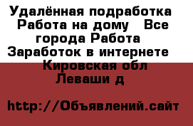 Удалённая подработка. Работа на дому - Все города Работа » Заработок в интернете   . Кировская обл.,Леваши д.